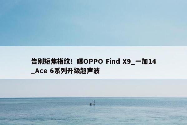 告别短焦指纹！曝OPPO Find X9_一加14_Ace 6系列升级超声波