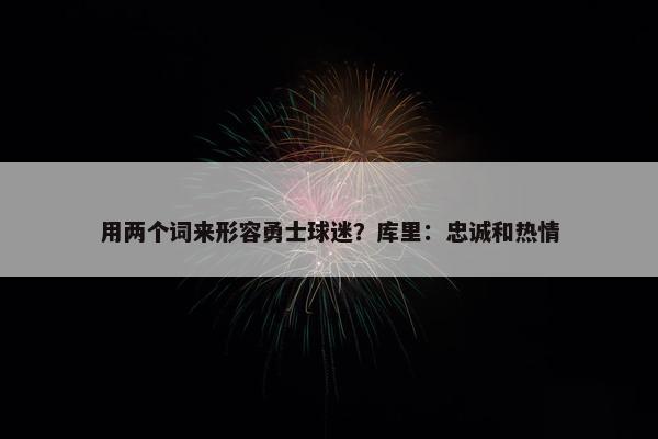 用两个词来形容勇士球迷？库里：忠诚和热情