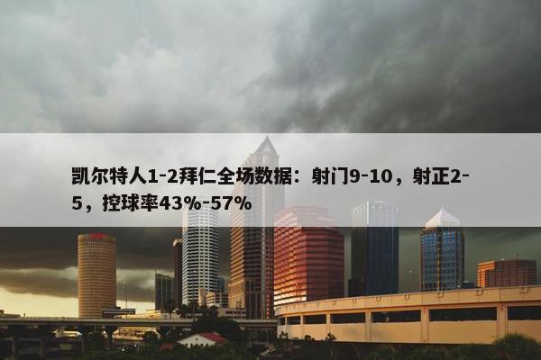 凯尔特人1-2拜仁全场数据：射门9-10，射正2-5，控球率43%-57%