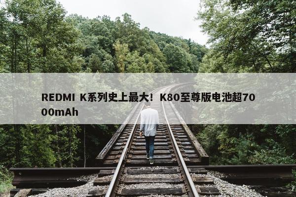 REDMI K系列史上最大！K80至尊版电池超7000mAh