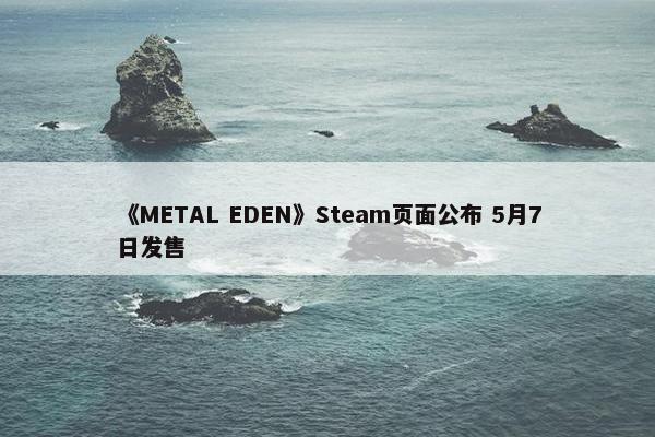 《METAL EDEN》Steam页面公布 5月7日发售