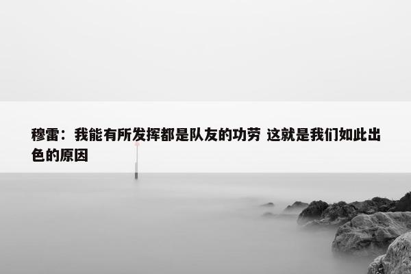 穆雷：我能有所发挥都是队友的功劳 这就是我们如此出色的原因