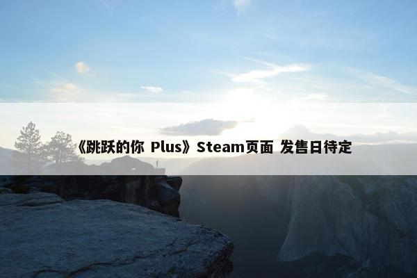 《跳跃的你 Plus》Steam页面 发售日待定