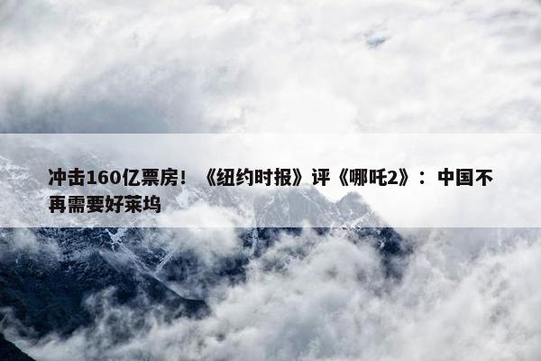 冲击160亿票房！《纽约时报》评《哪吒2》：中国不再需要好莱坞