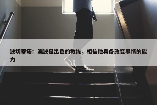 波切蒂诺：澳波是出色的教练，相信他具备改变事情的能力