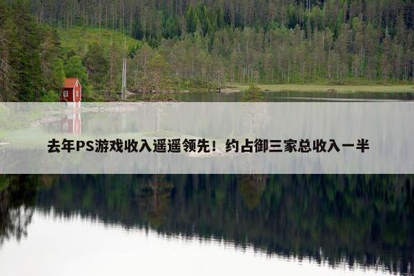 去年PS游戏收入遥遥领先！约占御三家总收入一半