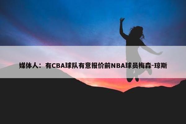 媒体人：有CBA球队有意报价前NBA球员梅森-琼斯