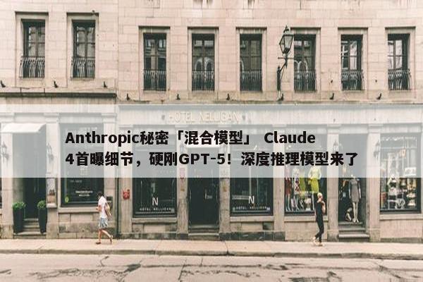 Anthropic秘密「混合模型」 Claude 4首曝细节，硬刚GPT-5！深度推理模型来了