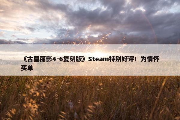 《古墓丽影4-6复刻版》Steam特别好评！为情怀买单