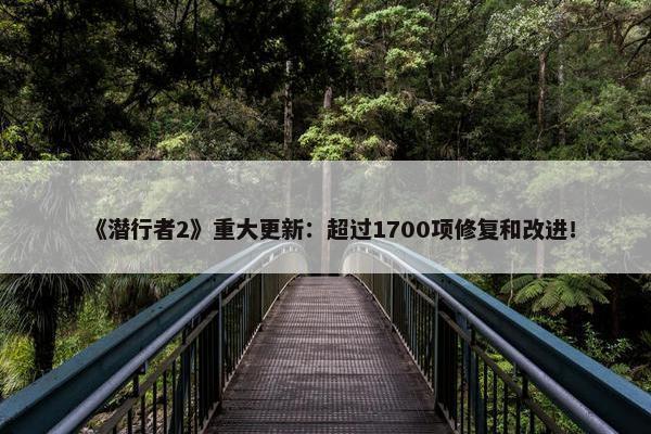 《潜行者2》重大更新：超过1700项修复和改进！