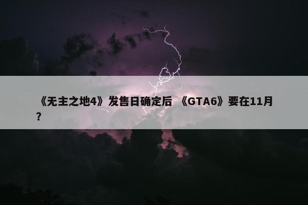 《无主之地4》发售日确定后 《GTA6》要在11月？