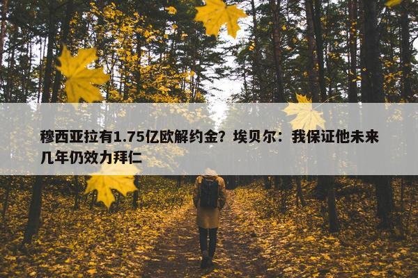 穆西亚拉有1.75亿欧解约金？埃贝尔：我保证他未来几年仍效力拜仁