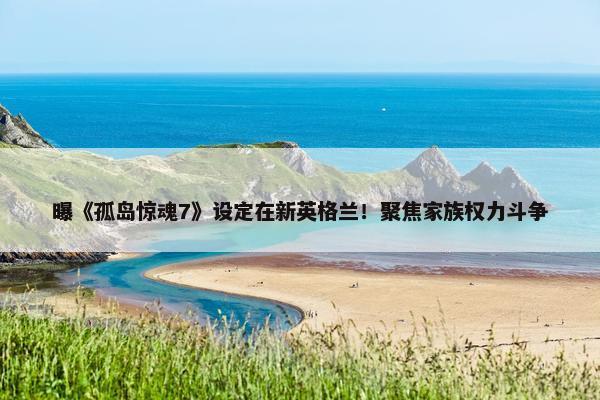 曝《孤岛惊魂7》设定在新英格兰！聚焦家族权力斗争