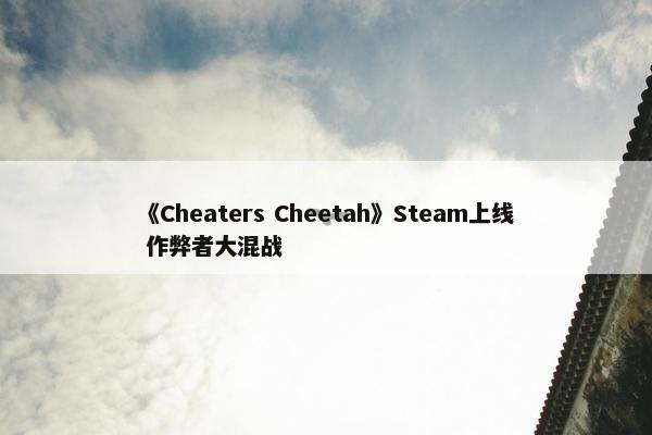 《Cheaters Cheetah》Steam上线 作弊者大混战