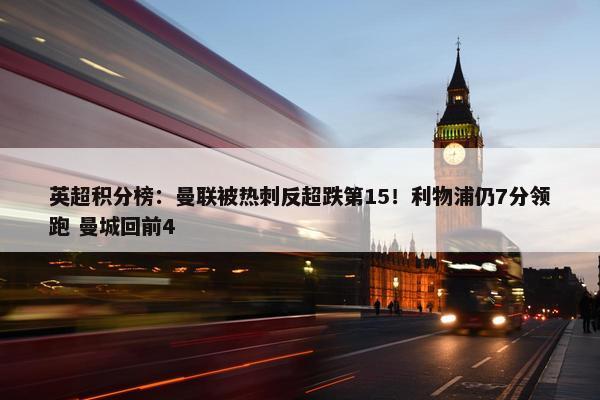 英超积分榜：曼联被热刺反超跌第15！利物浦仍7分领跑 曼城回前4