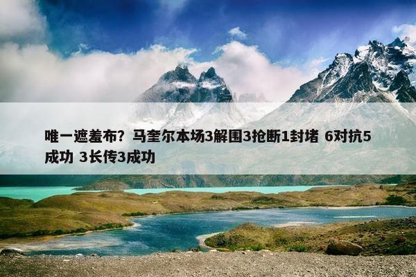 唯一遮羞布？马奎尔本场3解围3抢断1封堵 6对抗5成功 3长传3成功