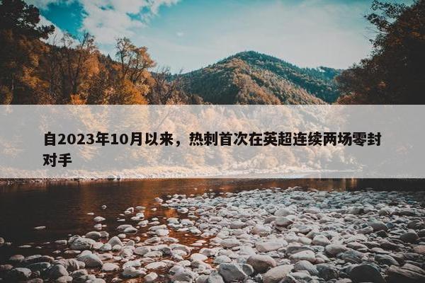 自2023年10月以来，热刺首次在英超连续两场零封对手