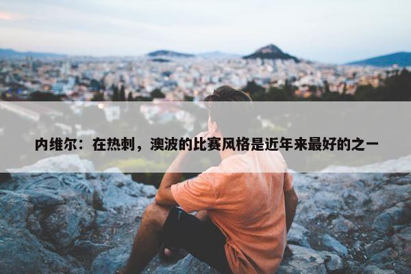 内维尔：在热刺，澳波的比赛风格是近年来最好的之一