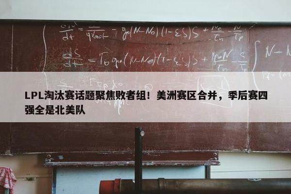 LPL淘汰赛话题聚焦败者组！美洲赛区合并，季后赛四强全是北美队