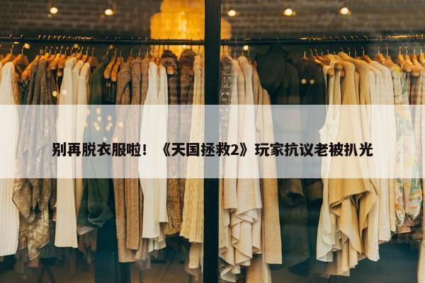 别再脱衣服啦！《天国拯救2》玩家抗议老被扒光