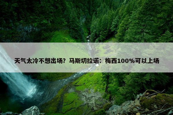 天气太冷不想出场？马斯切拉诺：梅西100%可以上场