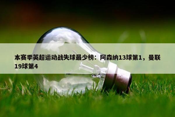 本赛季英超运动战失球最少榜：阿森纳13球第1，曼联19球第4