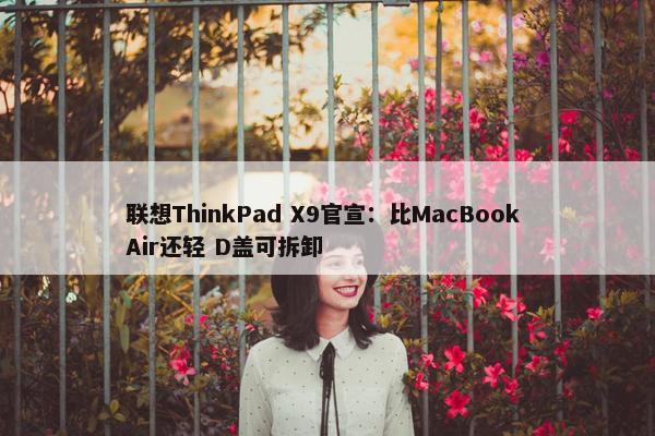 联想ThinkPad X9官宣：比MacBook Air还轻 D盖可拆卸