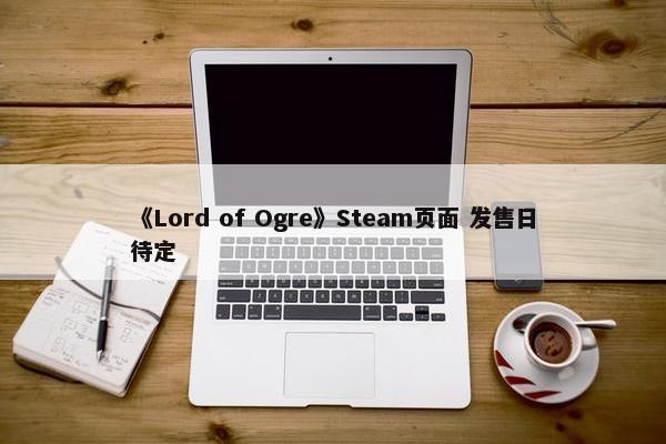 《Lord of Ogre》Steam页面 发售日待定