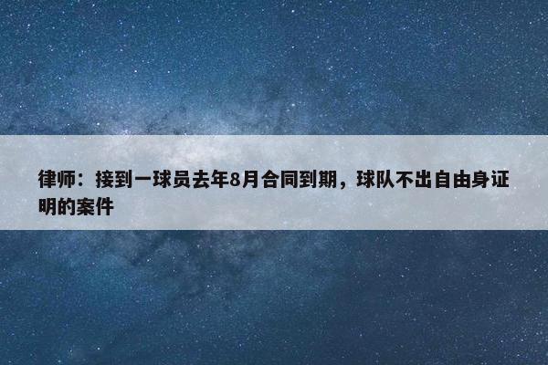 律师：接到一球员去年8月合同到期，球队不出自由身证明的案件