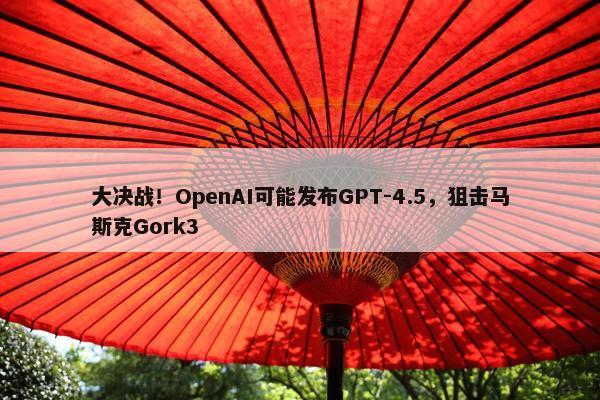 大决战！OpenAI可能发布GPT-4.5，狙击马斯克Gork3