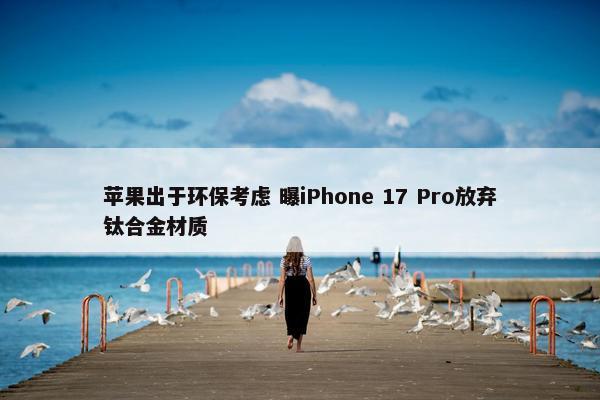 苹果出于环保考虑 曝iPhone 17 Pro放弃钛合金材质