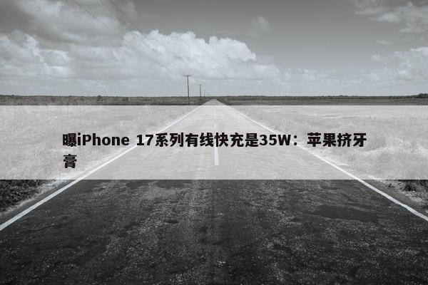 曝iPhone 17系列有线快充是35W：苹果挤牙膏