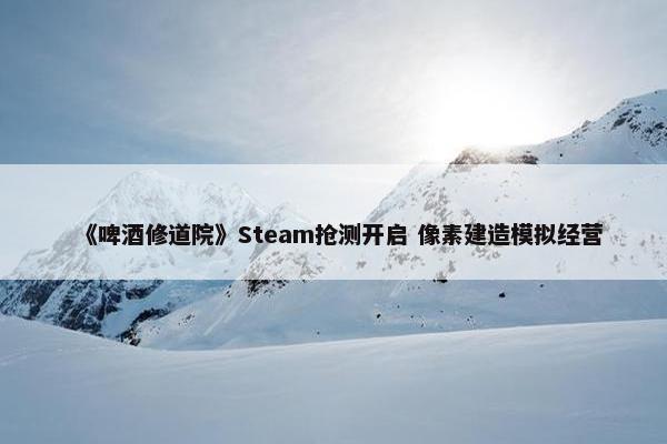 《啤酒修道院》Steam抢测开启 像素建造模拟经营