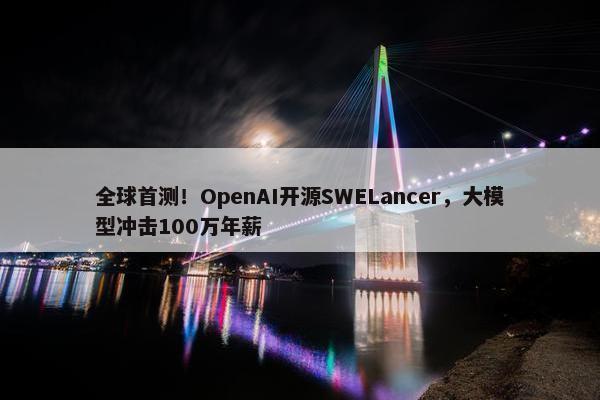 全球首测！OpenAI开源SWELancer，大模型冲击100万年薪