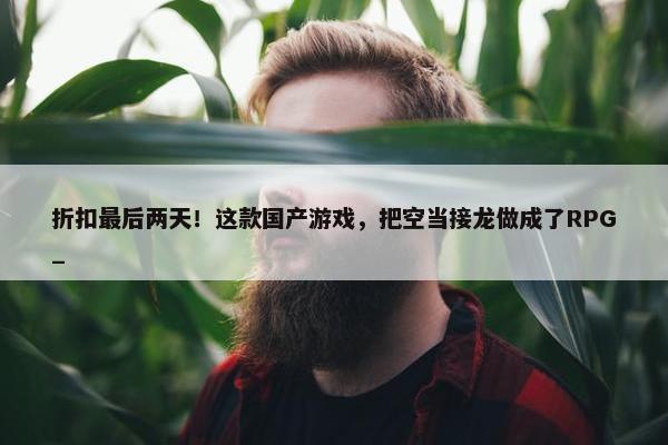 折扣最后两天！这款国产游戏，把空当接龙做成了RPG_