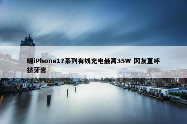 曝iPhone17系列有线充电最高35W 网友直呼挤牙膏