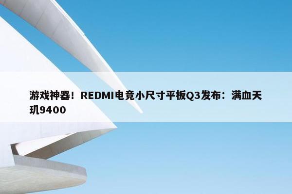 游戏神器！REDMI电竞小尺寸平板Q3发布：满血天玑9400