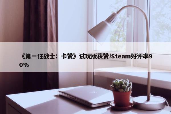 《第一狂战士：卡赞》试玩版获赞!Steam好评率90%