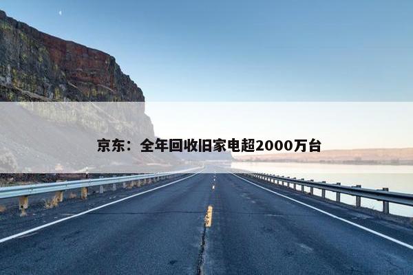  京东：全年回收旧家电超2000万台