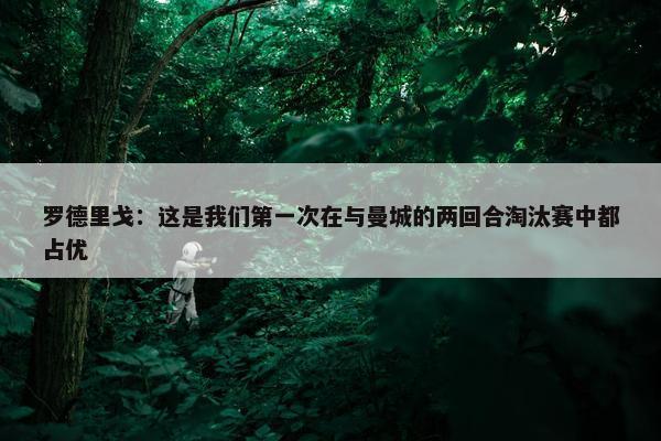 罗德里戈：这是我们第一次在与曼城的两回合淘汰赛中都占优