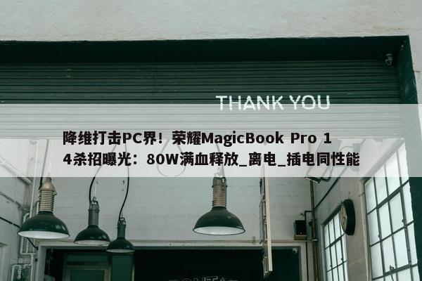 降维打击PC界！荣耀MagicBook Pro 14杀招曝光：80W满血释放_离电_插电同性能