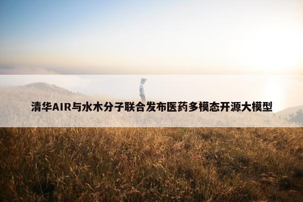 清华AIR与水木分子联合发布医药多模态开源大模型