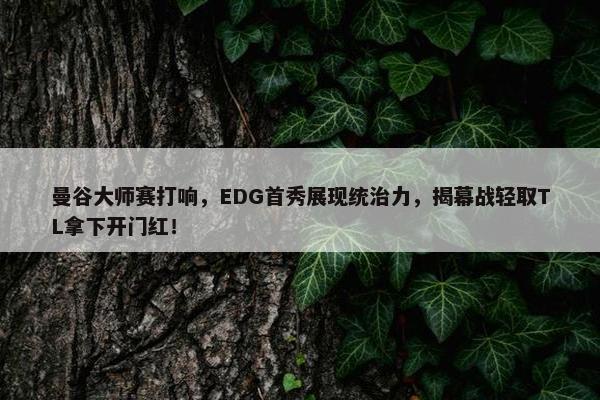 曼谷大师赛打响，EDG首秀展现统治力，揭幕战轻取TL拿下开门红！