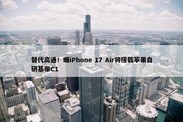 替代高通！曝iPhone 17 Air将搭载苹果自研基带C1