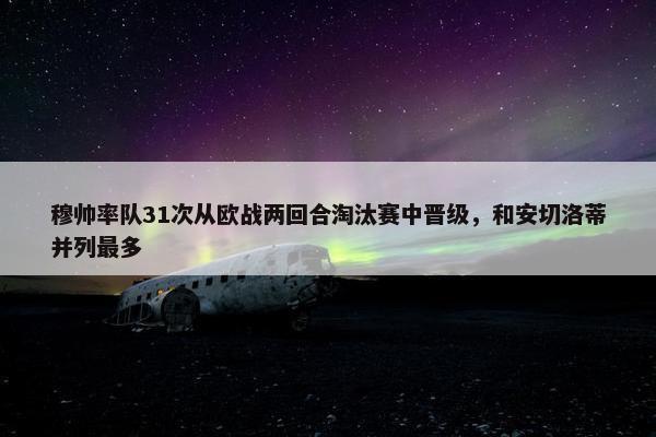 穆帅率队31次从欧战两回合淘汰赛中晋级，和安切洛蒂并列最多