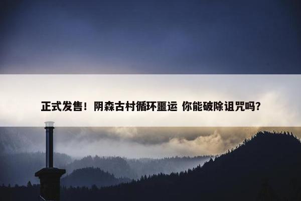 正式发售！阴森古村循环噩运 你能破除诅咒吗？