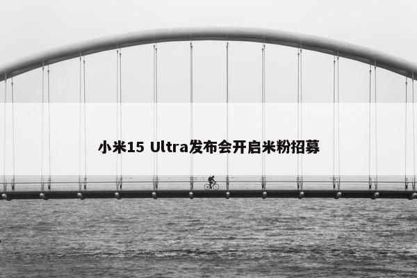 小米15 Ultra发布会开启米粉招募