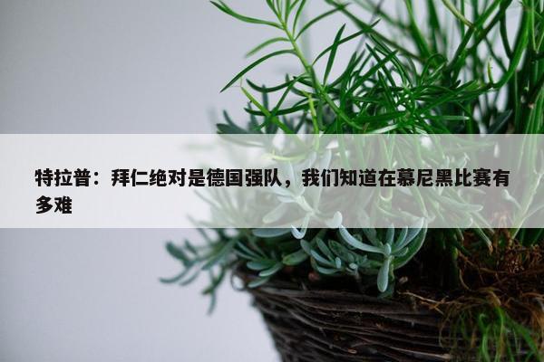 特拉普：拜仁绝对是德国强队，我们知道在慕尼黑比赛有多难