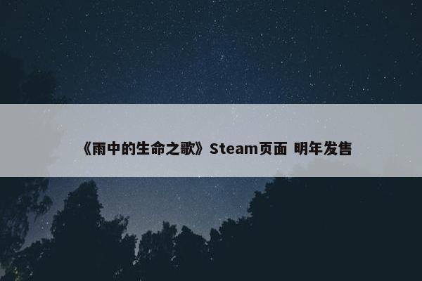 《雨中的生命之歌》Steam页面 明年发售