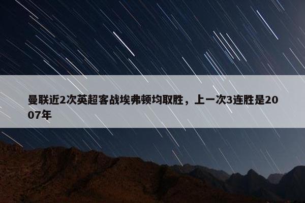 曼联近2次英超客战埃弗顿均取胜，上一次3连胜是2007年